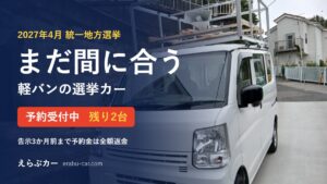 まだ間に合う 2027年統一地方選挙の軽バンの選挙カー 予約受付中 残り2台